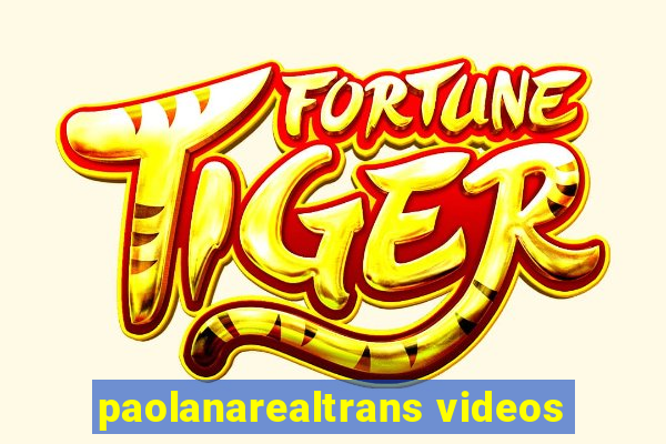 paolanarealtrans videos